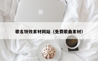 江山歌名特效素材网站（免费歌曲素材）